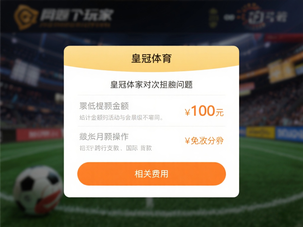 皇冠体育提现常见疑问,官方解答全知道 (皇冠体育提现常见疑问解答,官方详解一网打尽) 另一个玩家关心的问题是 最低提现金额 和相关费用。